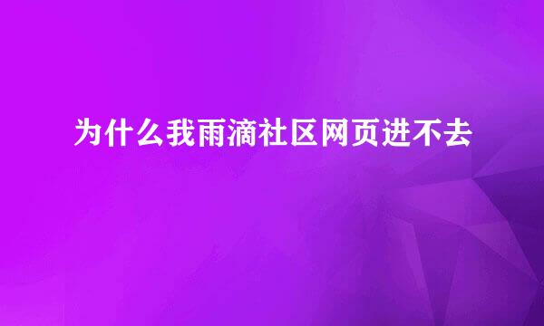 为什么我雨滴社区网页进不去