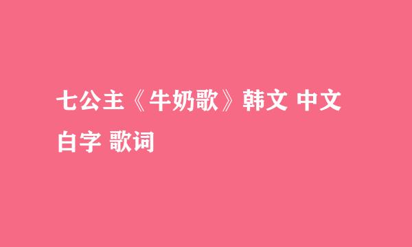 七公主《牛奶歌》韩文 中文 白字 歌词