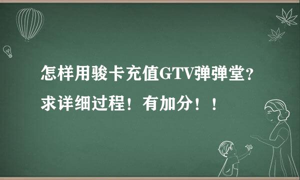 怎样用骏卡充值GTV弹弹堂？求详细过程！有加分！！