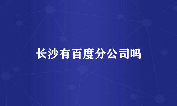 长沙有百度分公司吗