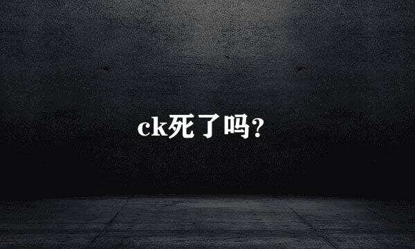 ck死了吗？