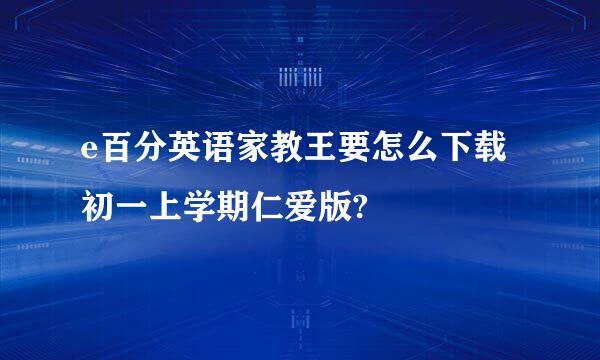 e百分英语家教王要怎么下载初一上学期仁爱版?