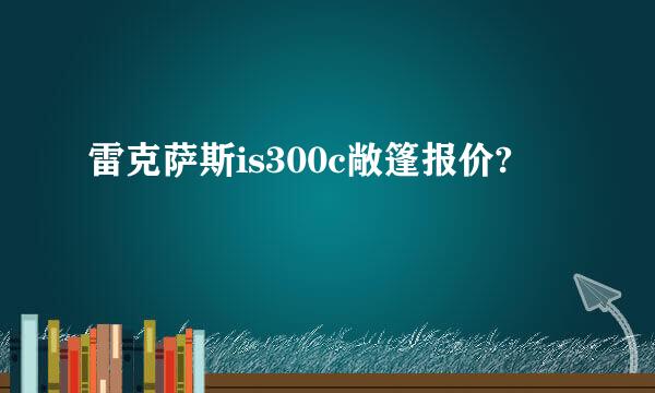 雷克萨斯is300c敞篷报价?