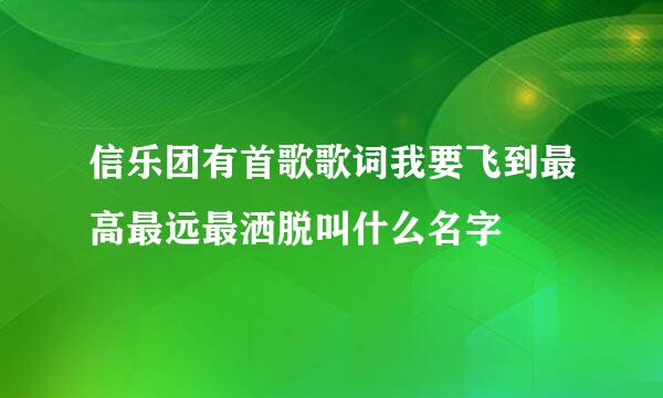 信乐团有首歌歌词我要飞到最高最远最洒脱叫什么名字