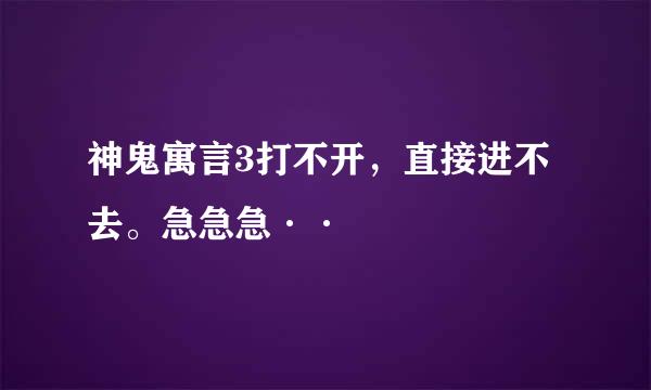 神鬼寓言3打不开，直接进不去。急急急··