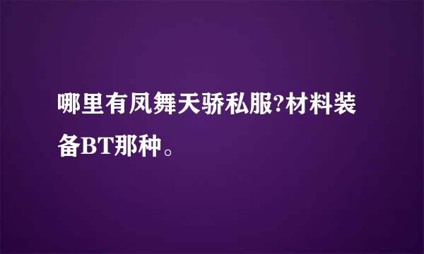 哪里有凤舞天骄私服?材料装备BT那种。