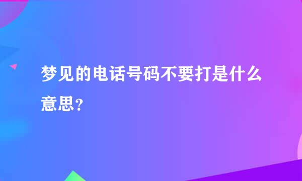 梦见的电话号码不要打是什么意思？