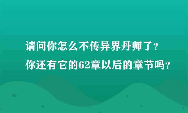 请问你怎么不传异界丹师了？你还有它的62章以后的章节吗？