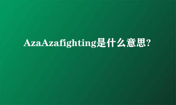 AzaAzafighting是什么意思?