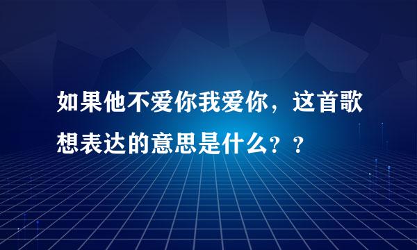 如果他不爱你我爱你，这首歌想表达的意思是什么？？