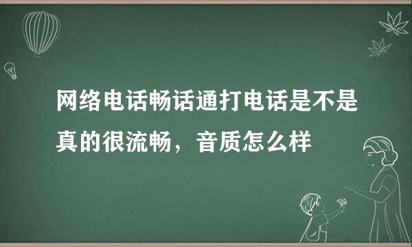 网络电话畅话通打电话是不是真的很流畅，音质怎么样