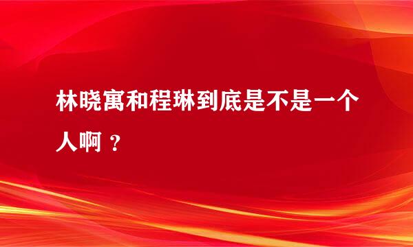 林晓寓和程琳到底是不是一个人啊 ？