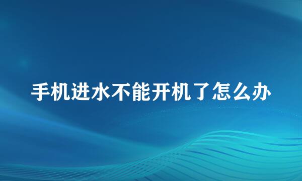 手机进水不能开机了怎么办