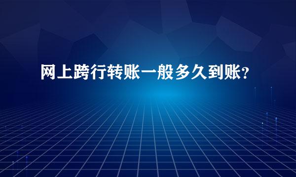 网上跨行转账一般多久到账？