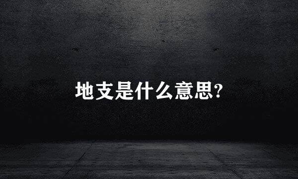 地支是什么意思?