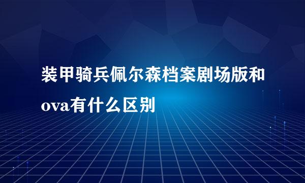 装甲骑兵佩尔森档案剧场版和ova有什么区别