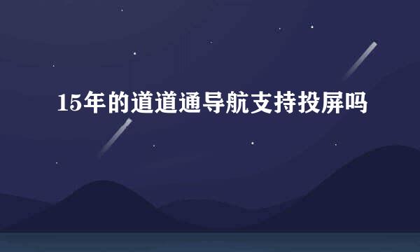 15年的道道通导航支持投屏吗