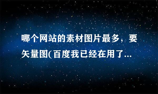 哪个网站的素材图片最多，要矢量图(百度我已经在用了没有找到想要的)