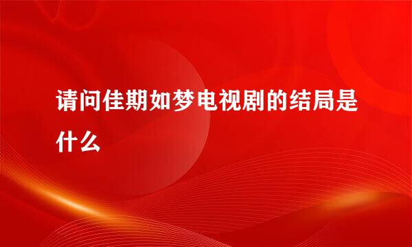 请问佳期如梦电视剧的结局是什么