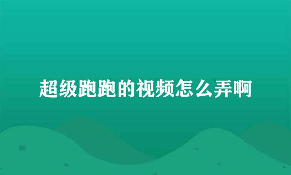 超级跑跑的视频怎么弄啊