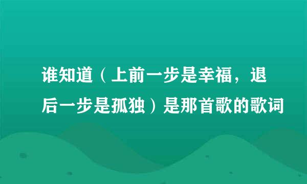 谁知道（上前一步是幸福，退后一步是孤独）是那首歌的歌词