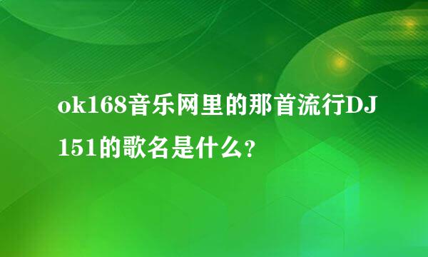 ok168音乐网里的那首流行DJ151的歌名是什么？