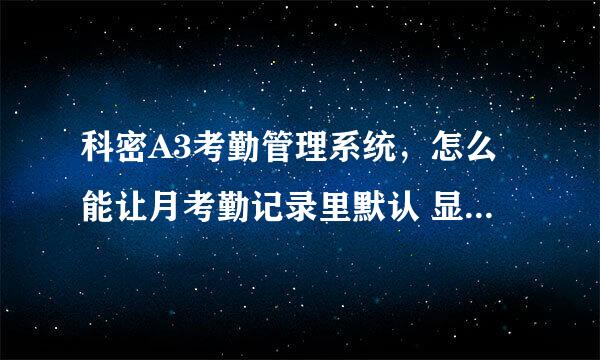 科密A3考勤管理系统，怎么能让月考勤记录里默认 显示首次和未次打卡记录？