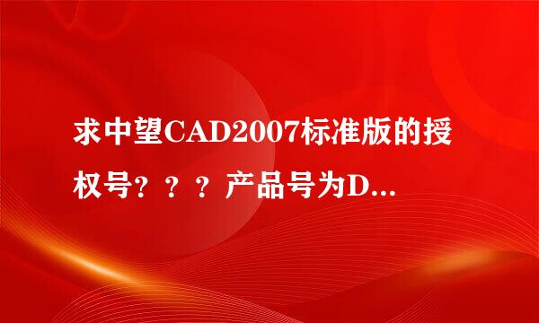 求中望CAD2007标准版的授权号？？？产品号为D1E91711A86E！加急！！！