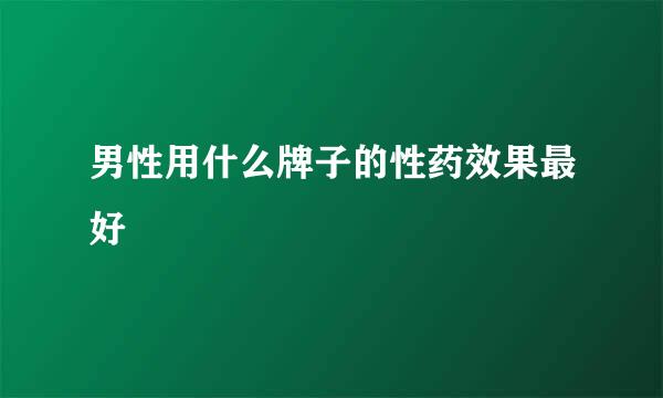 男性用什么牌子的性药效果最好