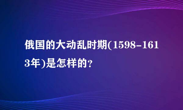 俄国的大动乱时期(1598-1613年)是怎样的？