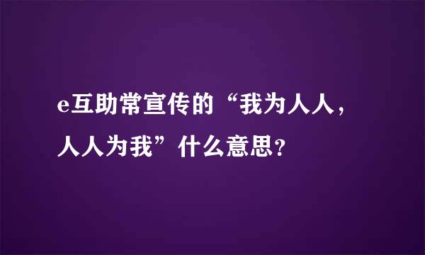 e互助常宣传的“我为人人，人人为我”什么意思？