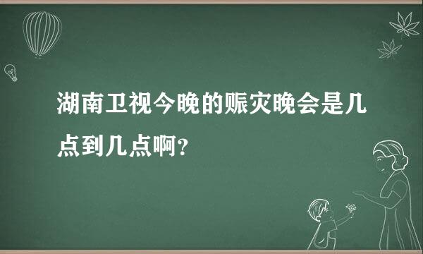 湖南卫视今晚的赈灾晚会是几点到几点啊？