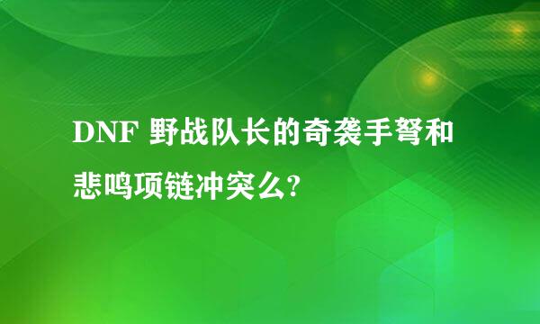 DNF 野战队长的奇袭手弩和悲鸣项链冲突么?