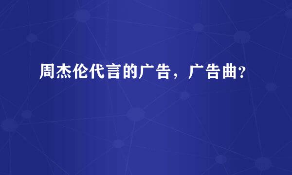 周杰伦代言的广告，广告曲？