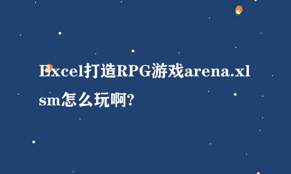 Excel打造RPG游戏arena.xlsm怎么玩啊?