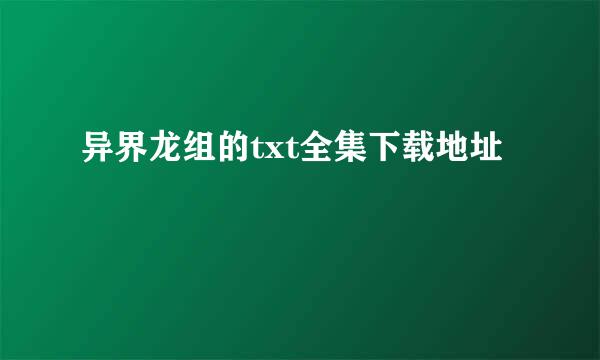 异界龙组的txt全集下载地址