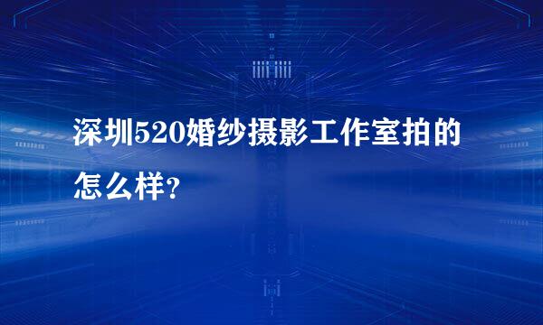 深圳520婚纱摄影工作室拍的怎么样？