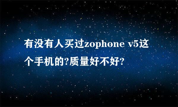 有没有人买过zophone v5这个手机的?质量好不好?