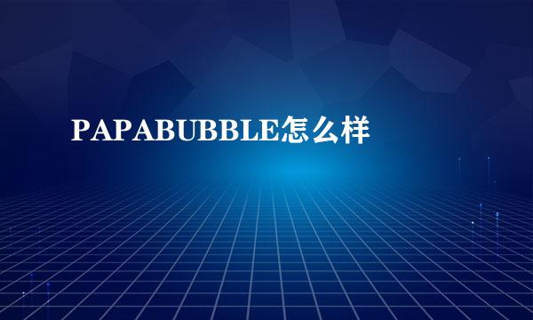 PAPABUBBLE怎么样