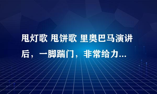 甩灯歌 甩饼歌 里奥巴马演讲后，一脚踹门，非常给力！是真的还是高手恶搞？