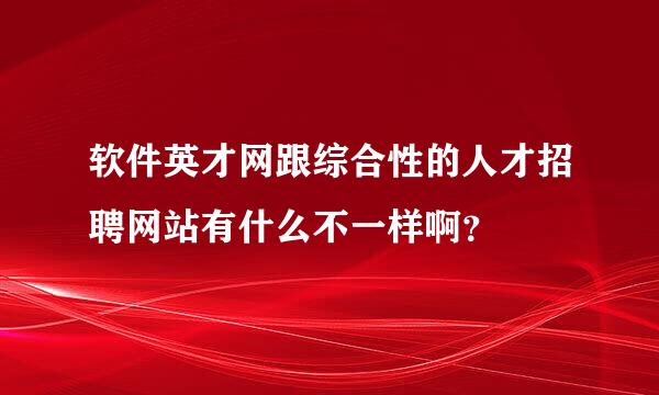 软件英才网跟综合性的人才招聘网站有什么不一样啊？