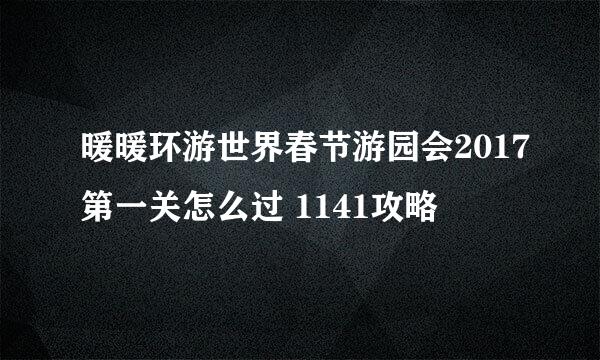 暖暖环游世界春节游园会2017第一关怎么过 1141攻略