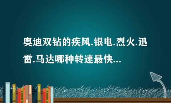 奥迪双钻的疾风.银电.烈火.迅雷.马达哪种转速最快，最省电？