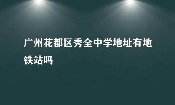 广州花都区秀全中学地址有地铁站吗