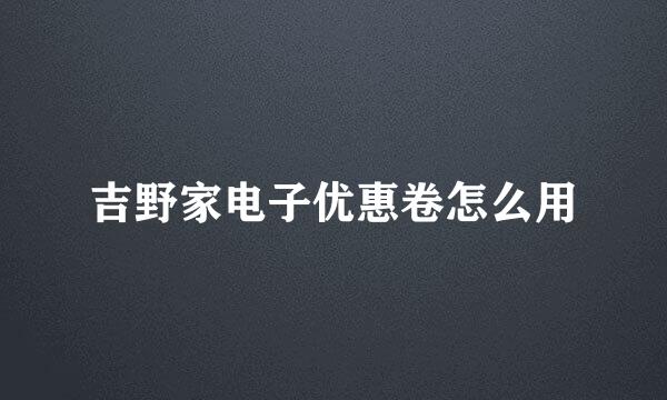 吉野家电子优惠卷怎么用