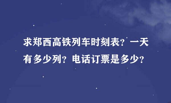 求郑西高铁列车时刻表？一天有多少列？电话订票是多少？