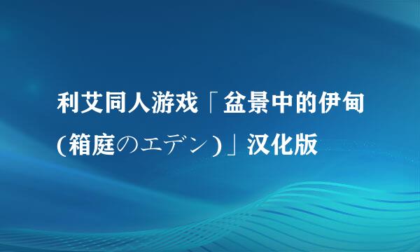 利艾同人游戏「盆景中的伊甸(箱庭のエデン)」汉化版