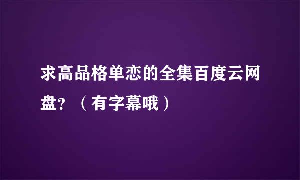 求高品格单恋的全集百度云网盘？（有字幕哦）