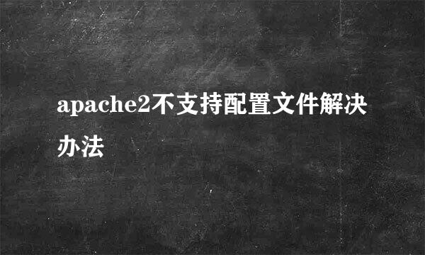 apache2不支持配置文件解决办法