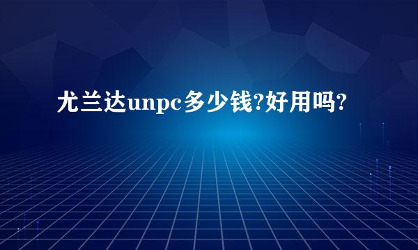 尤兰达unpc多少钱?好用吗?